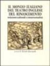 Il mondo italiano del teatro inglese del Rinascimento. Relazioni culturali e intertestualità