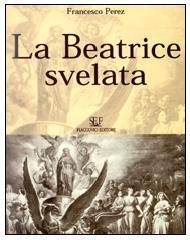 La Beatrice svelata. Preparazione alla intelligenza di tutte le opere di Dante Alighieri