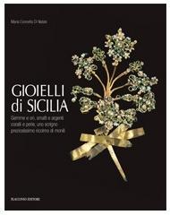 Gioielli di Sicilia. Gemme e ori, smalti e argenti coralli e perle, uno scrigno preziosissimo ricolmo di monili