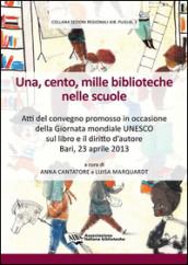 Una, cento, mille biblioteche nelle scuole. Atti del Convegno promosso in occasione della giornata mondiale Unesco sul libro e il diritto d'autore (Bari, 2013)