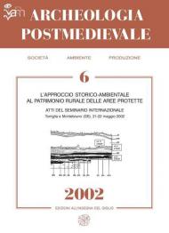 Archeologia postmedievale. Società, ambiente, produzione (2002). Vol. 6: L'approccio storico-ambientale al patrimonio rurale delle aree protette. Materiali di studio dal 2° Workshop on environmental history and archaeology.