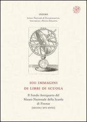 100 immagini di libri di scuola. Il Fondo Antiquario del Museo Nazionale della Scuola di Firenze (secc. XVI-XVIII)