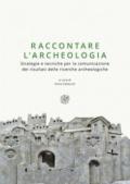 Raccontare l'archeologia. Strategie e tecniche per la comunicazione dei risultati delle ricerche archeologiche