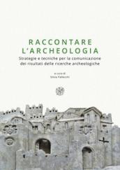 Raccontare l'archeologia. Strategie e tecniche per la comunicazione dei risultati delle ricerche archeologiche