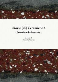 Storie [di] ceramiche. Vol. 4: Ceramica e archeometria. Atti della Giornata di Studi in ricordo di Graziella Berti, a quattro anni dalla scomparsa (Pisa, 10 giugno 2017).