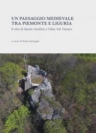 Un paesaggio medievale tra Piemonte e Liguria. Il sito di Santa Giulitta e l'Alta Val Tanaro. Ediz. illustrata