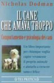 Il cane che amava troppo. Comportamento e psicologia dei cani