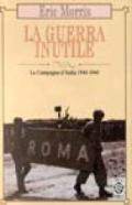 La guerra inutile. La campagna d'Italia 1943-1945