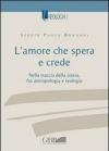 L' amore che spera e crede. Nella traccia della storia tra antropologia e teologia
