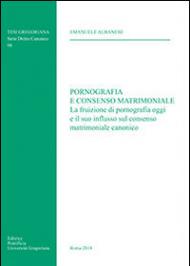 Pornografia e consenso matrimoniale. La fruizione di pornografia oggi e il suo influsso sul consenso matrimoniale canonico