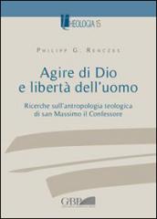 Agire di Dio e libertà dell'uomo. Ricerche sull'antropologia teologica di san Massimo il Confessore