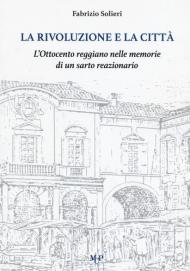 La rivoluzione e la città. L'Ottocento reggiano nelle memorie di un sarto reazionario