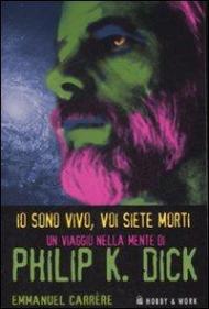 Io sono vivo, voi siete morti. Un viaggio nella mente di Philip K. Dick