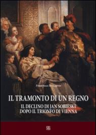 Il tramonto di un regno. : Il declino di Jan Sobieski dopo il trionfo di Vienna (Cespom)