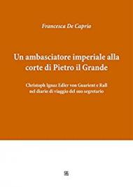 Un ambasciatore imperiale alla corte di Pietro il Grande Christoph Ignaz Edler von Guarient e Rall nel diario di viaggio del suo segretario