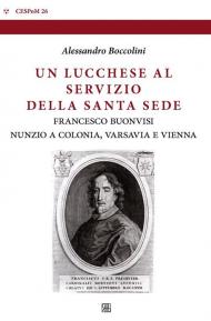 Un lucchese al servizio della Santa Sede. Francesco Buonvisi nunzio a Colonia, Varsavia e Vienna