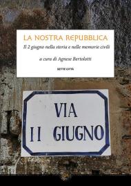 La nostra Repubblica. Il 2 giugno nella storia e nelle memorie civili