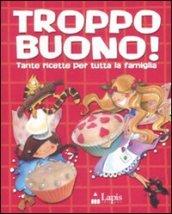 Troppo buono! Tante ricette per tutta la famiglia. Ediz. illustrata