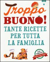 Troppo buono! Tante ricette per tutta la famiglia