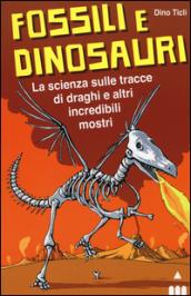 Fossili e dinosauri. La scienza sulle tracce di draghi e altri incredibili mostri