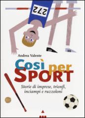 Così per sport. Storie di imprese, trionfi, inciampi e ruzzoloni