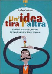 Un'idea tira l'altra. Storie di intuizioni, trovate, fortunati eventi e lampi di genio. Ediz. a colori