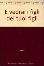 E vedrai i figli dei tuoi figli