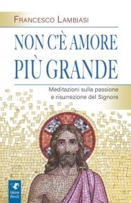 Non c'è amore più grande. Meditazioni sulla passione e risurrezione del Signore