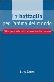 Battaglia per l'anima del mondo. Sfide per il cristiano del ventunesimo secolo (La)