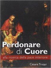 Perdonare di cuore. Alla ricerca della pace interiore