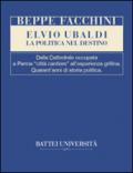 Elvio Ubaldi. La politica nel destino. Dalla cattedrale occupata a Parma «città cantiere» all'esperienza grillina. Quarant'anni di storia politica