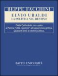 Elvio Ubaldi. La politica nel destino. Dalla cattedrale occupata a Parma «città cantiere» all'esperienza grillina. Quarant'anni di storia politica