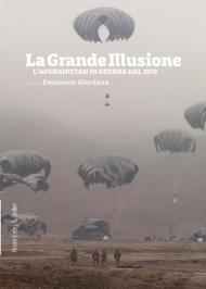 La grande illusione. L'Afghanistan in guerra dal 1979