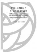 L' illusione di osservare. Riflessioni psicoanalitiche sull'incidenza del soggetto nel processo conoscitivo