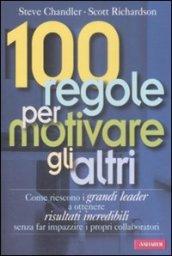 100 regole per motivare gli altri: Come riescono i grandi leader a ottenere risultati incredibili