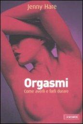 Orgasmi. Come averli e farli durare