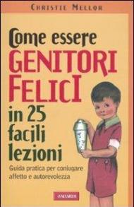 Come essere genitori felici in 25 facili lezioni. Guida pratica per coniugare affetto e autorevolezza