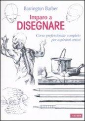 Imparo a disegnare. Corso professionale completo per aspiranti artisti. Ediz. illustrata