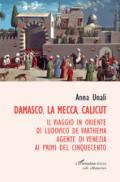 Damasco, La Mecca, Calicut. Il viaggio in Oriente di Ludovico de Varthema agente di Venezia ai primi del Cinquecento