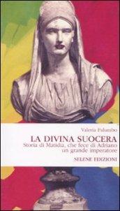 La Divina Suocera. Storia di Matidia, che fece di Adriano un grande imperatore