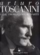Arturo Toscanini. Vita, immagini, ritratti