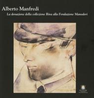 Alberto Manfredi. La donazione della collezione Riva alla fondazione Manodori. Ediz. illustrata