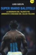 Super Mario Balotelli. La biografia del talento più ammirato e discusso del calcio italiano