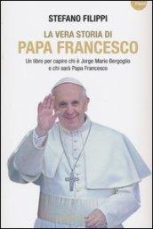 La vera storia di Papa Francesco. Un libro per capire chi è Jorge Mario Bergoglio e chi sarà Papa Francesco