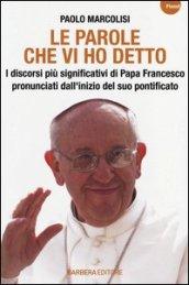 Le parole che vi ho detto. I discorsi più significativi di papa Francesco pronunciati dall'inizio del suo pontificato