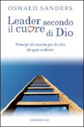 Leader secondo il cuore di Dio. Principi di crescita per la vita di ogni credente