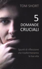 5 domande cruciali. Spunti di riflessione che trasformeranno la tua vita