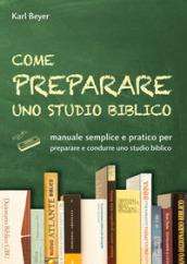 Come preparare uno studio biblico. Manuale semplice e pratico per preparare e condurre uno studio biblico