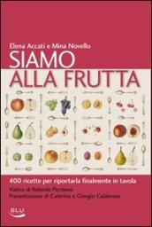 Siamo alla frutta. 400 ricette per riportarla finalmente in tavola