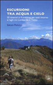 Escursioni tra acqua e cielo. 55 itinerari e 4 trekking per tutti intorno ai laghi tra Lombardia e Ticino. Ediz. illustrata